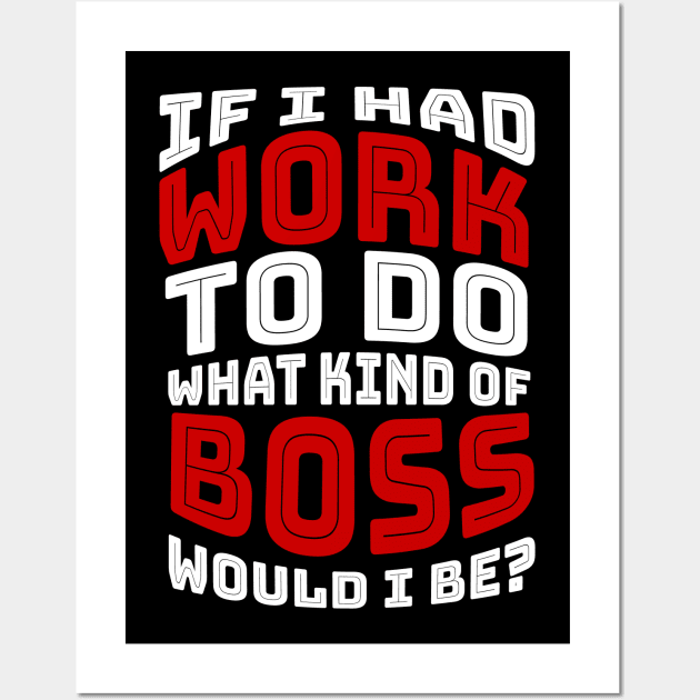 If I had work to do, what kind of BOSS would I be? Wall Art by cynic101
